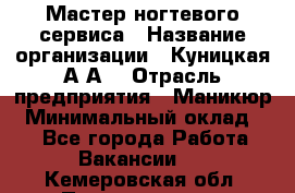 Мастер ногтевого сервиса › Название организации ­ Куницкая А.А. › Отрасль предприятия ­ Маникюр › Минимальный оклад ­ 1 - Все города Работа » Вакансии   . Кемеровская обл.,Прокопьевск г.